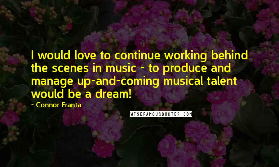 Connor Franta Quotes: I would love to continue working behind the scenes in music - to produce and manage up-and-coming musical talent would be a dream!