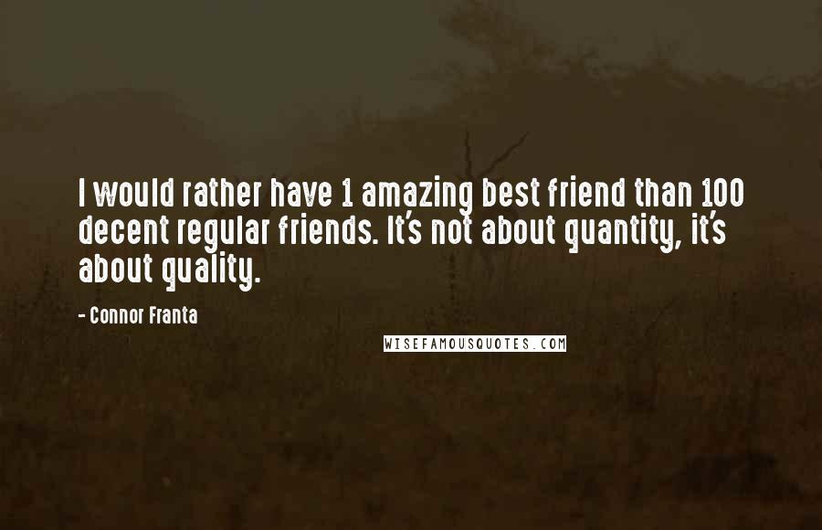 Connor Franta Quotes: I would rather have 1 amazing best friend than 100 decent regular friends. It's not about quantity, it's about quality.