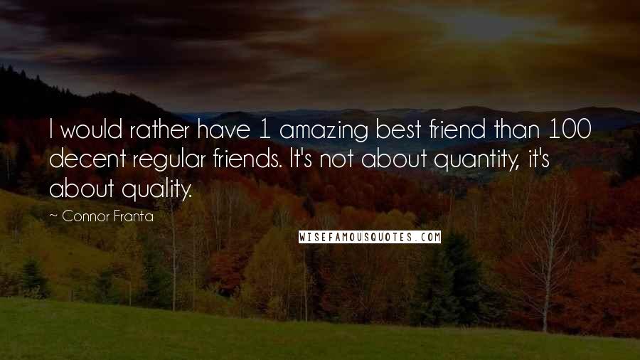 Connor Franta Quotes: I would rather have 1 amazing best friend than 100 decent regular friends. It's not about quantity, it's about quality.