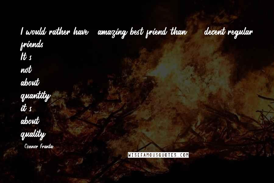 Connor Franta Quotes: I would rather have 1 amazing best friend than 100 decent regular friends. It's not about quantity, it's about quality.