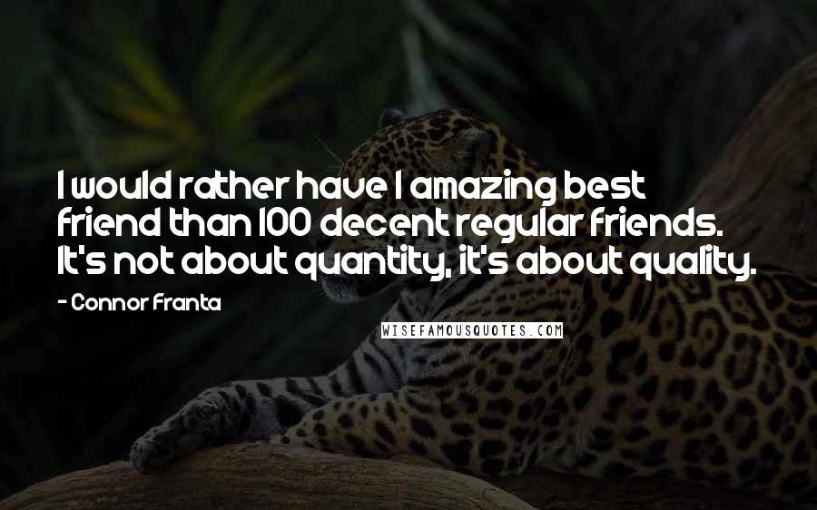 Connor Franta Quotes: I would rather have 1 amazing best friend than 100 decent regular friends. It's not about quantity, it's about quality.