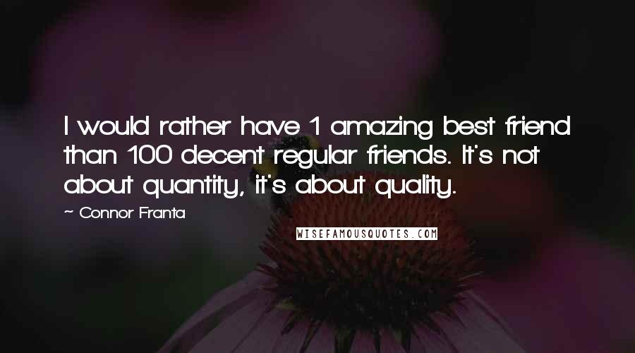 Connor Franta Quotes: I would rather have 1 amazing best friend than 100 decent regular friends. It's not about quantity, it's about quality.