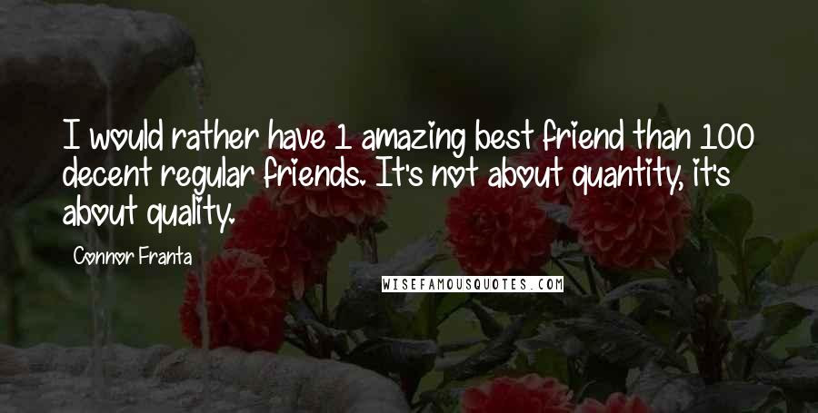 Connor Franta Quotes: I would rather have 1 amazing best friend than 100 decent regular friends. It's not about quantity, it's about quality.