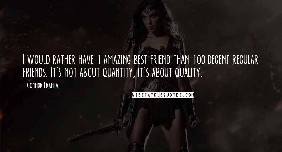 Connor Franta Quotes: I would rather have 1 amazing best friend than 100 decent regular friends. It's not about quantity, it's about quality.