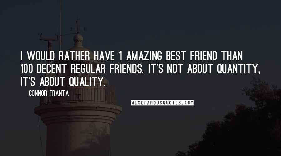 Connor Franta Quotes: I would rather have 1 amazing best friend than 100 decent regular friends. It's not about quantity, it's about quality.