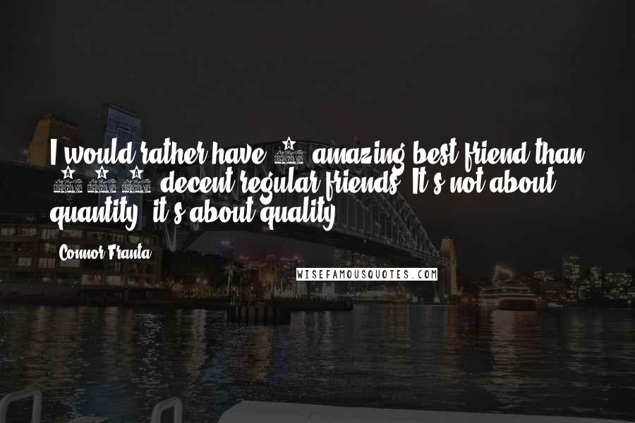 Connor Franta Quotes: I would rather have 1 amazing best friend than 100 decent regular friends. It's not about quantity, it's about quality.