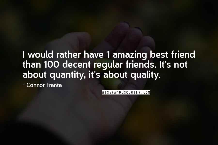 Connor Franta Quotes: I would rather have 1 amazing best friend than 100 decent regular friends. It's not about quantity, it's about quality.