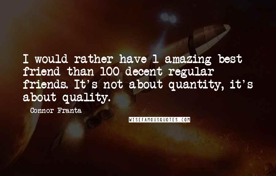 Connor Franta Quotes: I would rather have 1 amazing best friend than 100 decent regular friends. It's not about quantity, it's about quality.