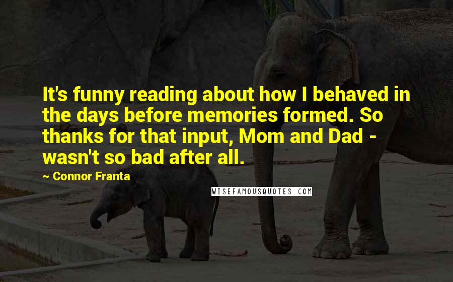 Connor Franta Quotes: It's funny reading about how I behaved in the days before memories formed. So thanks for that input, Mom and Dad - wasn't so bad after all.