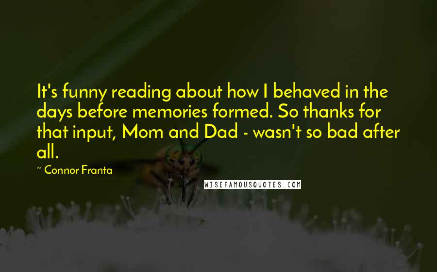 Connor Franta Quotes: It's funny reading about how I behaved in the days before memories formed. So thanks for that input, Mom and Dad - wasn't so bad after all.