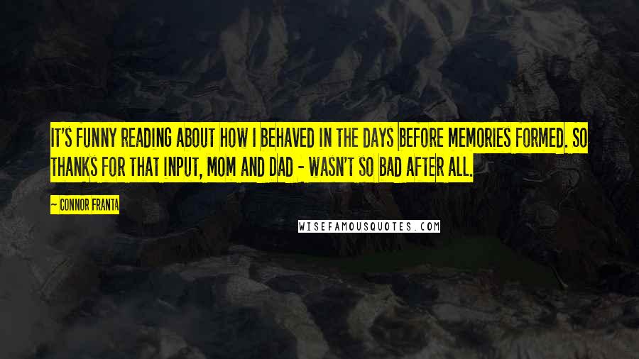 Connor Franta Quotes: It's funny reading about how I behaved in the days before memories formed. So thanks for that input, Mom and Dad - wasn't so bad after all.