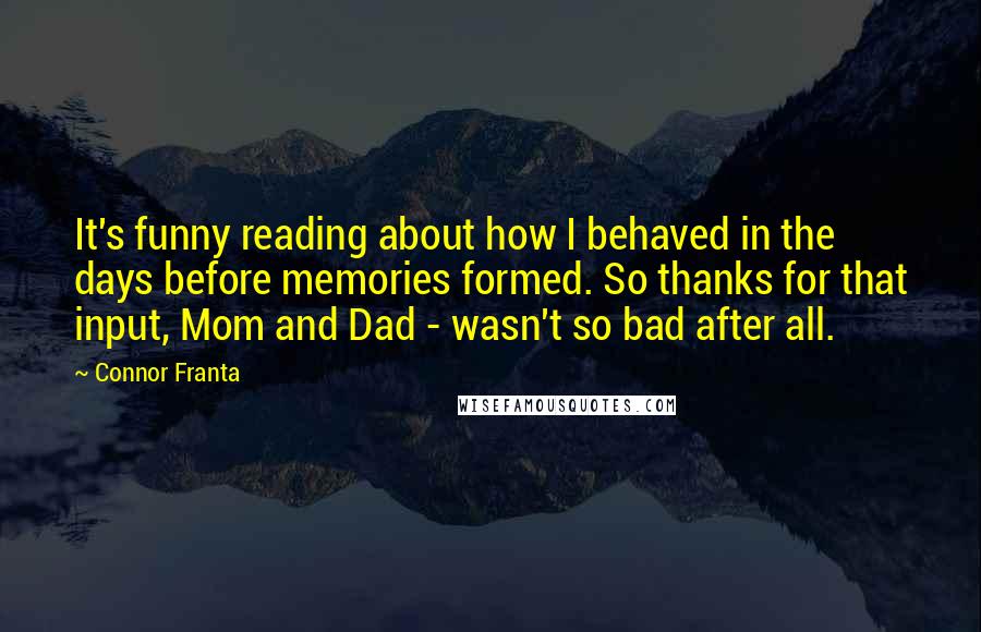 Connor Franta Quotes: It's funny reading about how I behaved in the days before memories formed. So thanks for that input, Mom and Dad - wasn't so bad after all.