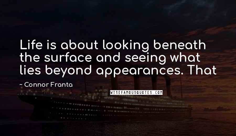 Connor Franta Quotes: Life is about looking beneath the surface and seeing what lies beyond appearances. That