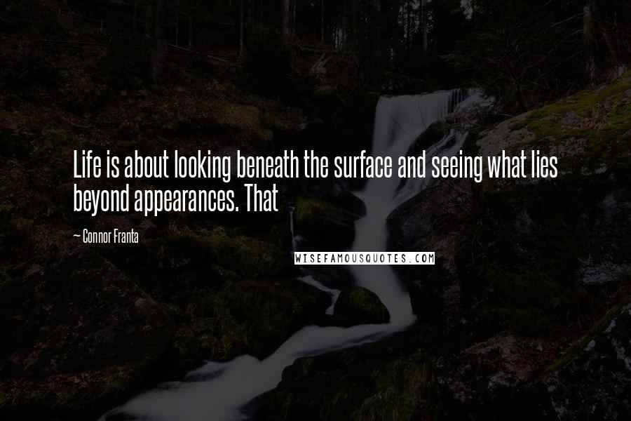 Connor Franta Quotes: Life is about looking beneath the surface and seeing what lies beyond appearances. That