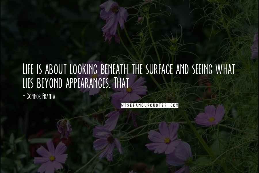 Connor Franta Quotes: Life is about looking beneath the surface and seeing what lies beyond appearances. That