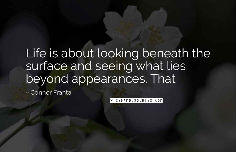 Connor Franta Quotes: Life is about looking beneath the surface and seeing what lies beyond appearances. That