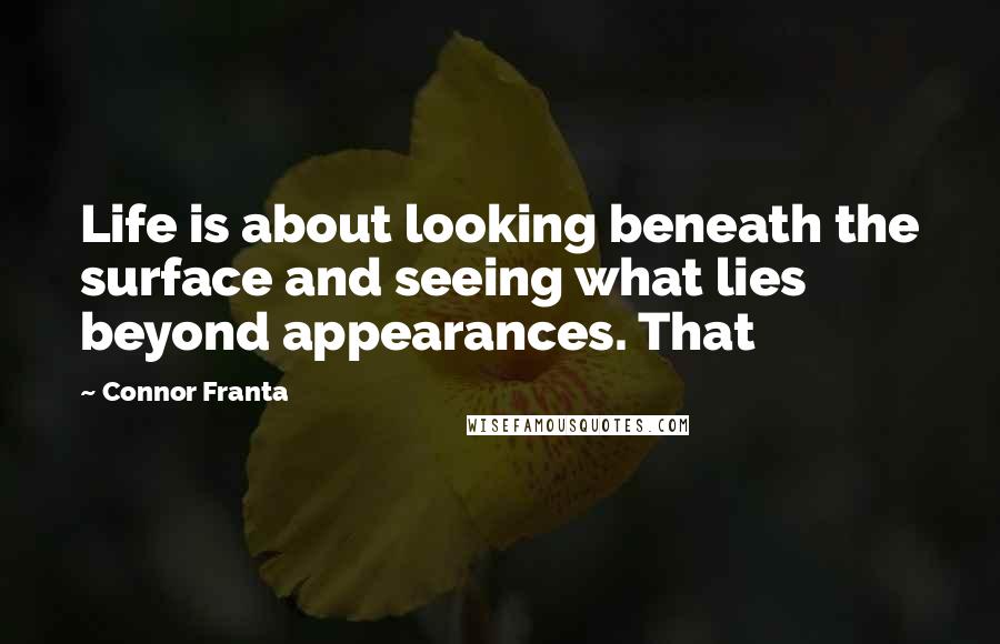 Connor Franta Quotes: Life is about looking beneath the surface and seeing what lies beyond appearances. That