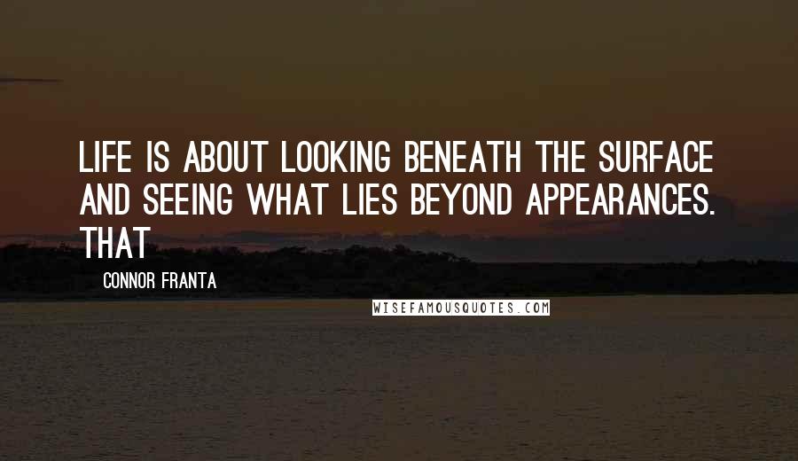 Connor Franta Quotes: Life is about looking beneath the surface and seeing what lies beyond appearances. That
