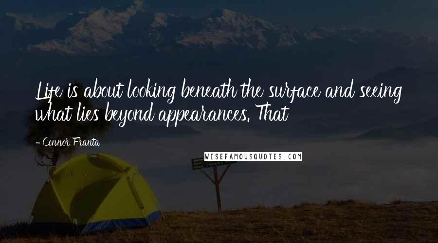 Connor Franta Quotes: Life is about looking beneath the surface and seeing what lies beyond appearances. That