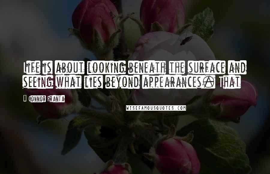 Connor Franta Quotes: Life is about looking beneath the surface and seeing what lies beyond appearances. That