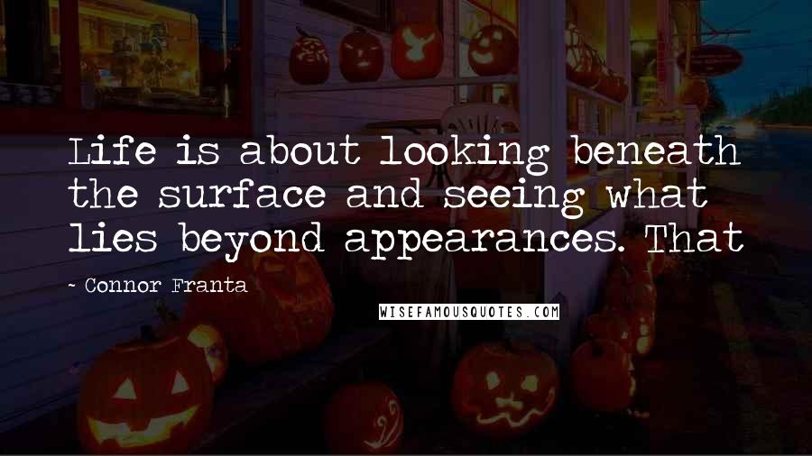 Connor Franta Quotes: Life is about looking beneath the surface and seeing what lies beyond appearances. That