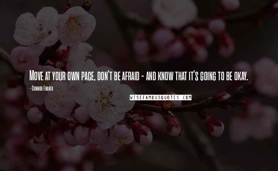 Connor Franta Quotes: Move at your own pace, don't be afraid - and know that it's going to be okay.