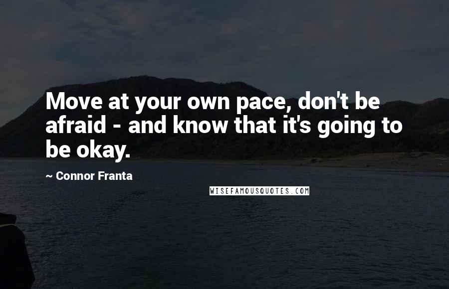 Connor Franta Quotes: Move at your own pace, don't be afraid - and know that it's going to be okay.