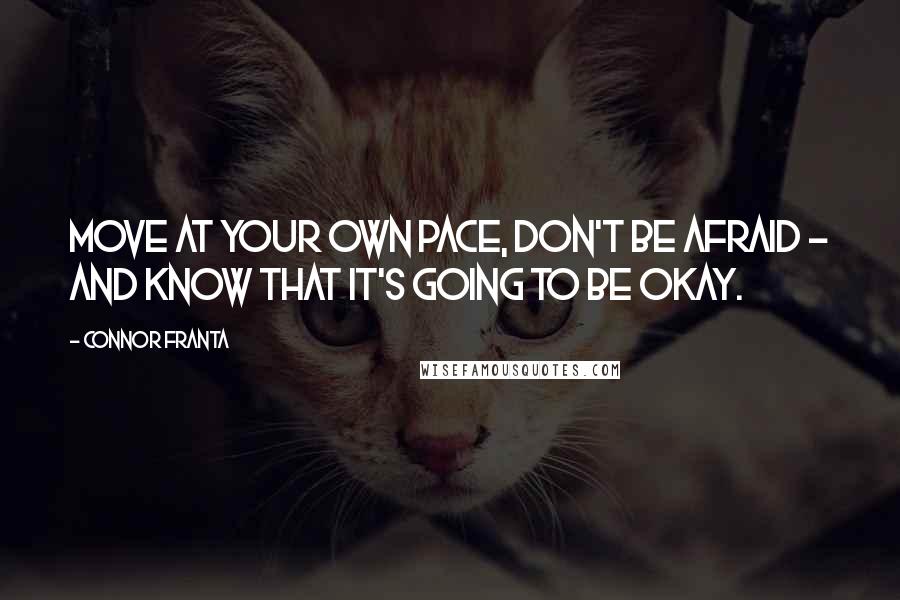 Connor Franta Quotes: Move at your own pace, don't be afraid - and know that it's going to be okay.