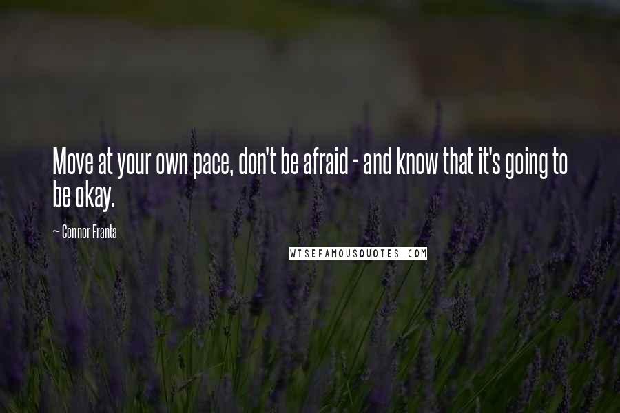 Connor Franta Quotes: Move at your own pace, don't be afraid - and know that it's going to be okay.