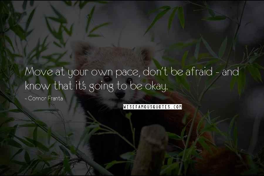 Connor Franta Quotes: Move at your own pace, don't be afraid - and know that it's going to be okay.