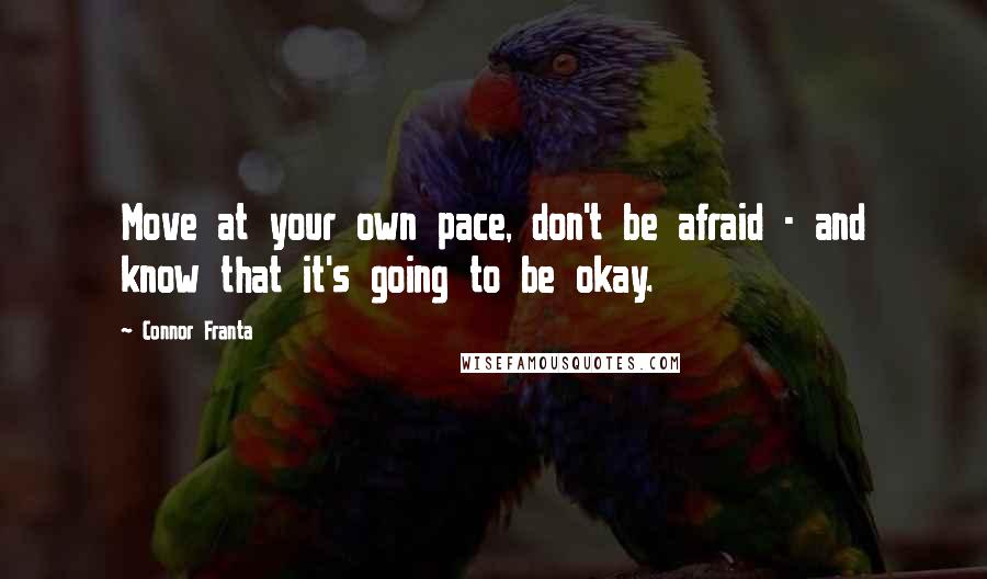 Connor Franta Quotes: Move at your own pace, don't be afraid - and know that it's going to be okay.