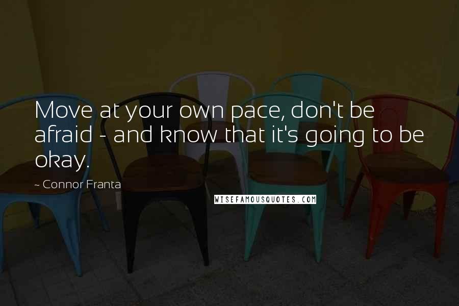 Connor Franta Quotes: Move at your own pace, don't be afraid - and know that it's going to be okay.