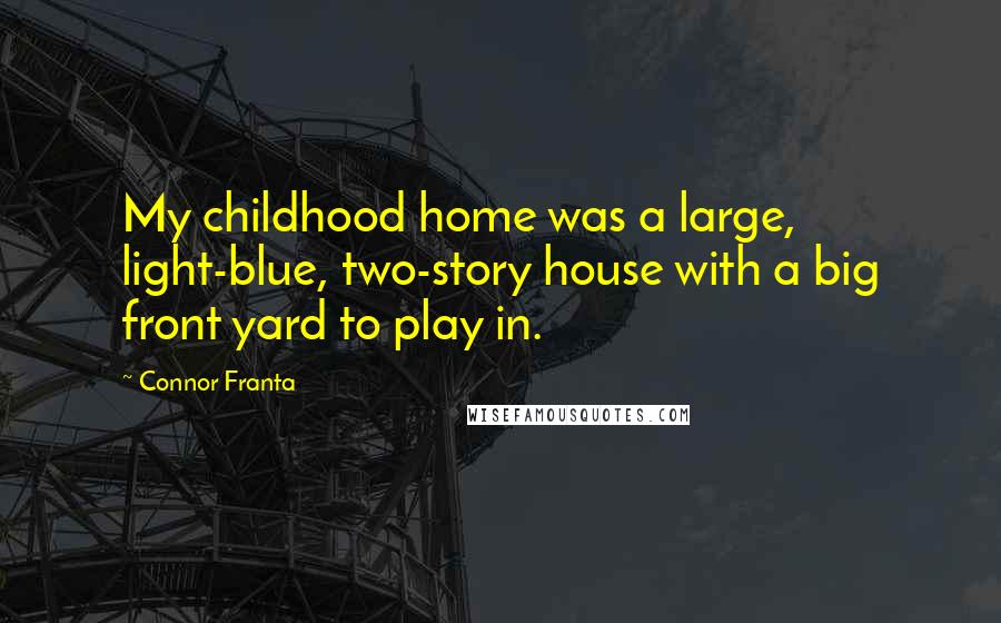 Connor Franta Quotes: My childhood home was a large, light-blue, two-story house with a big front yard to play in.