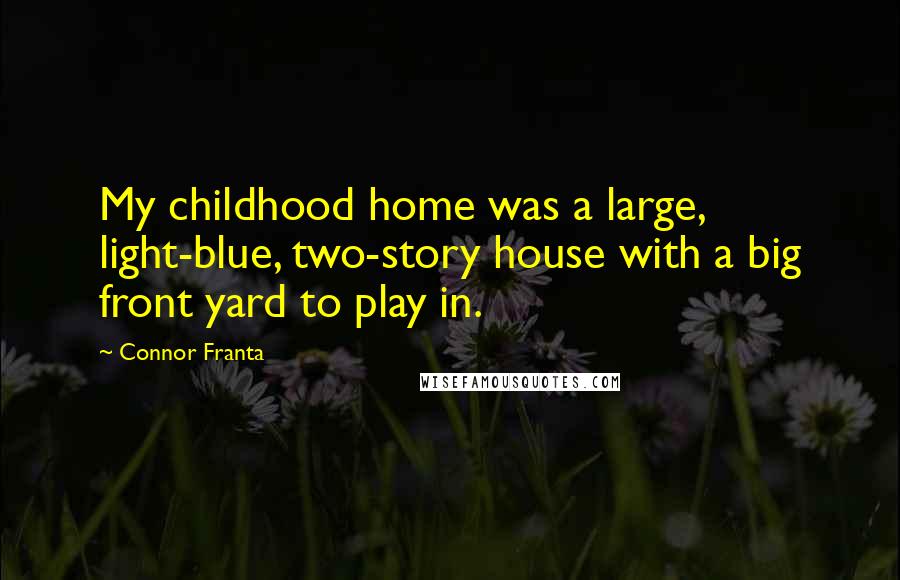 Connor Franta Quotes: My childhood home was a large, light-blue, two-story house with a big front yard to play in.