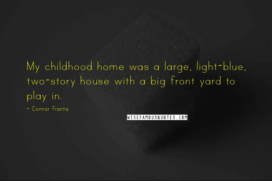 Connor Franta Quotes: My childhood home was a large, light-blue, two-story house with a big front yard to play in.