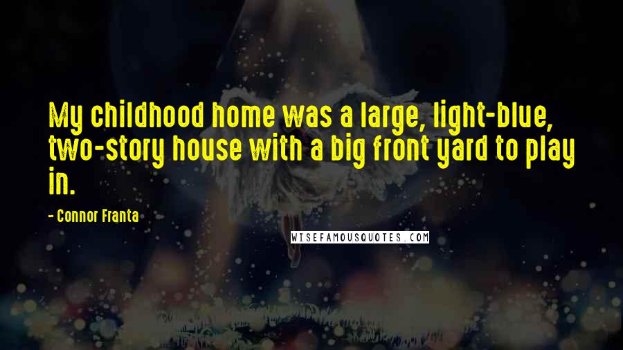 Connor Franta Quotes: My childhood home was a large, light-blue, two-story house with a big front yard to play in.