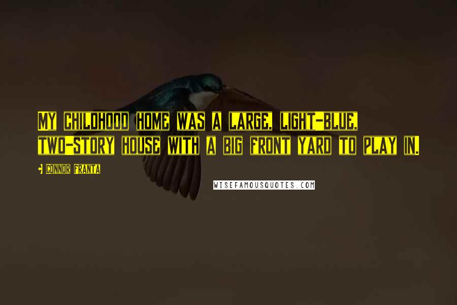 Connor Franta Quotes: My childhood home was a large, light-blue, two-story house with a big front yard to play in.