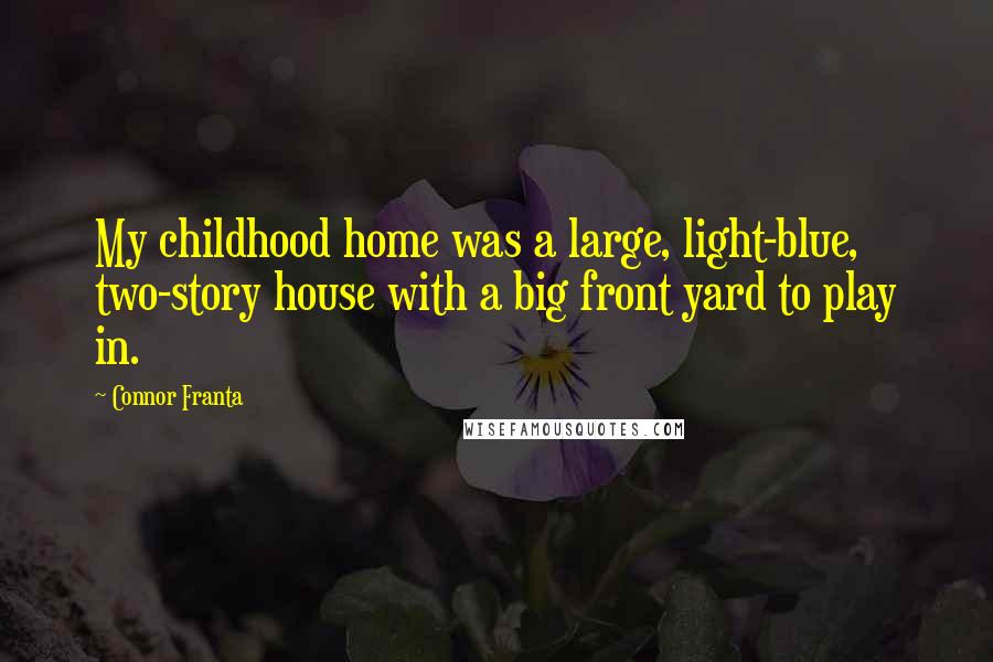 Connor Franta Quotes: My childhood home was a large, light-blue, two-story house with a big front yard to play in.