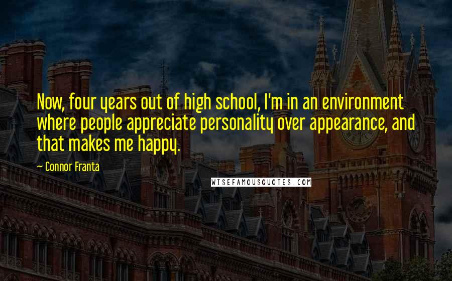 Connor Franta Quotes: Now, four years out of high school, I'm in an environment where people appreciate personality over appearance, and that makes me happy.