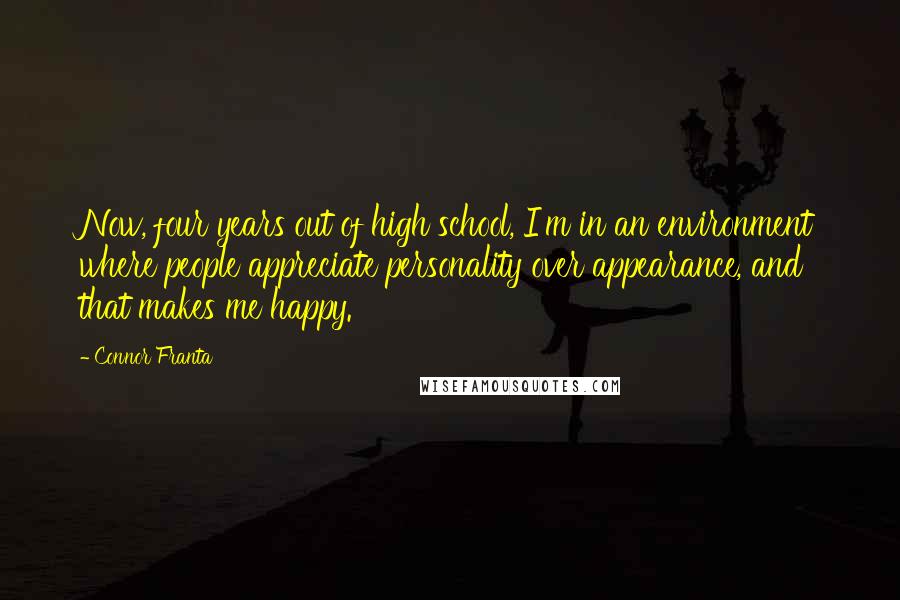 Connor Franta Quotes: Now, four years out of high school, I'm in an environment where people appreciate personality over appearance, and that makes me happy.