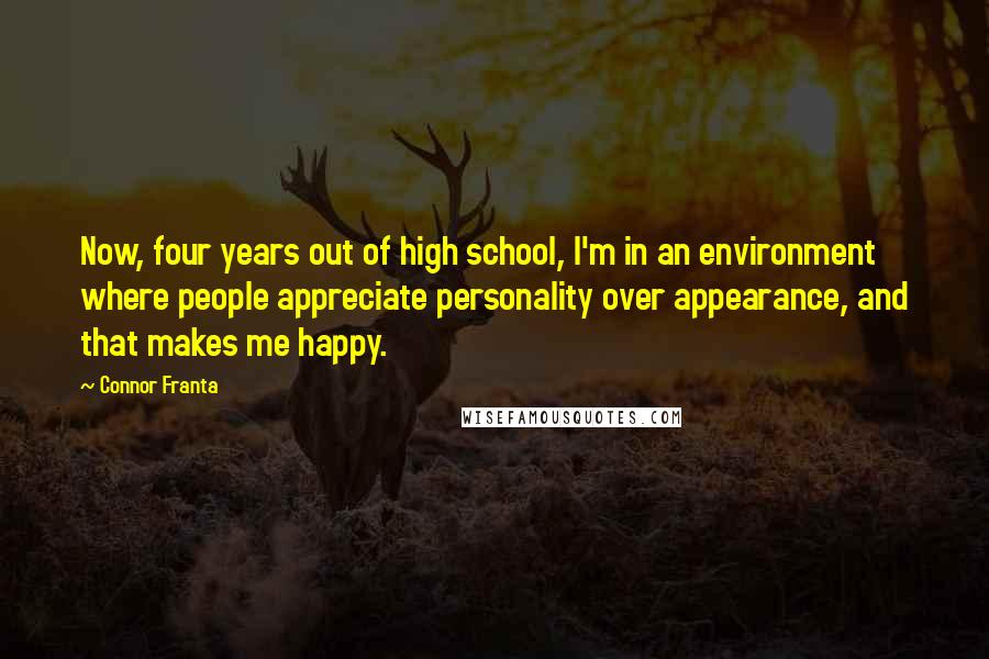 Connor Franta Quotes: Now, four years out of high school, I'm in an environment where people appreciate personality over appearance, and that makes me happy.