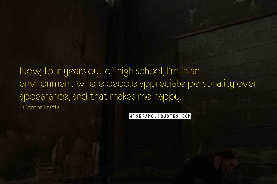 Connor Franta Quotes: Now, four years out of high school, I'm in an environment where people appreciate personality over appearance, and that makes me happy.