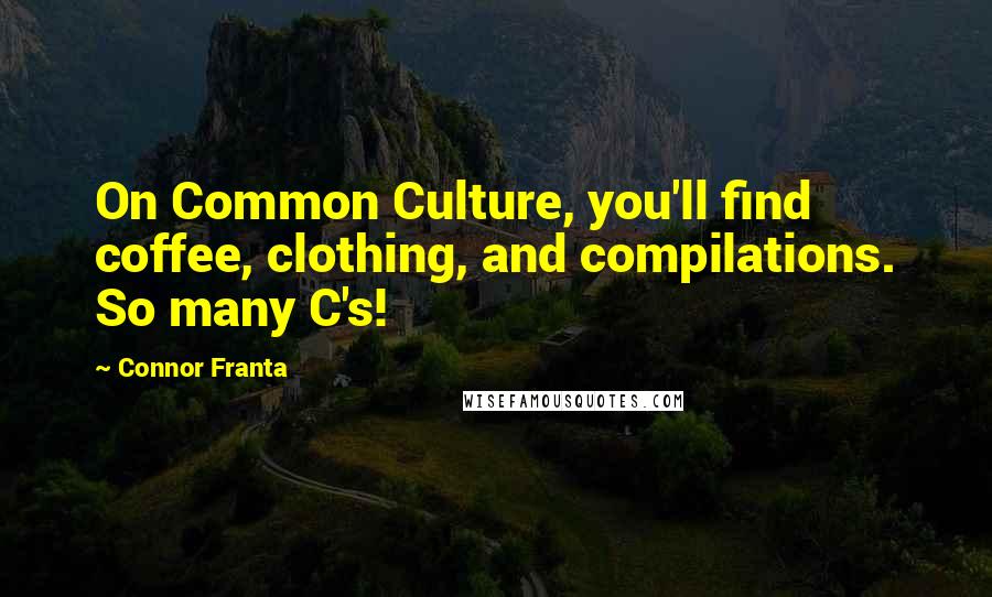 Connor Franta Quotes: On Common Culture, you'll find coffee, clothing, and compilations. So many C's!