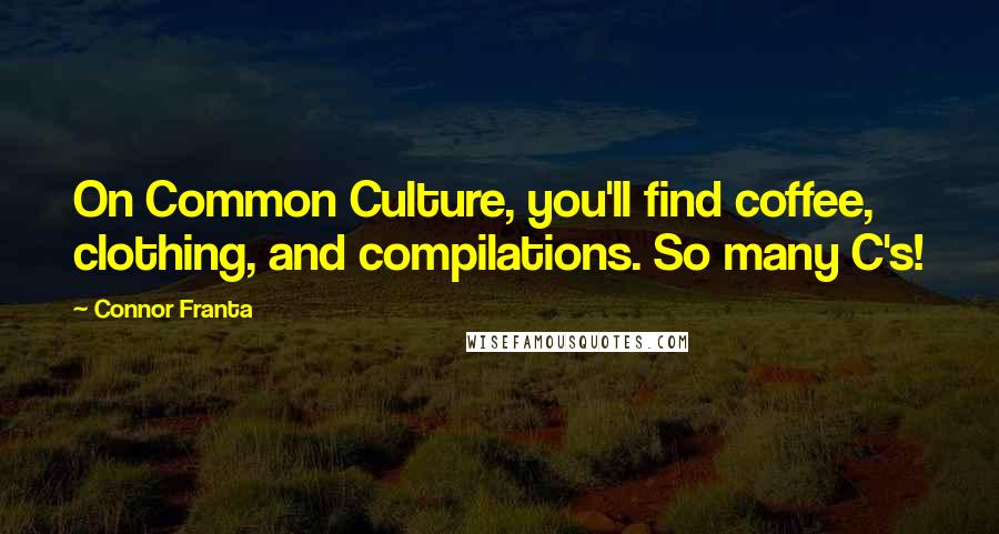 Connor Franta Quotes: On Common Culture, you'll find coffee, clothing, and compilations. So many C's!