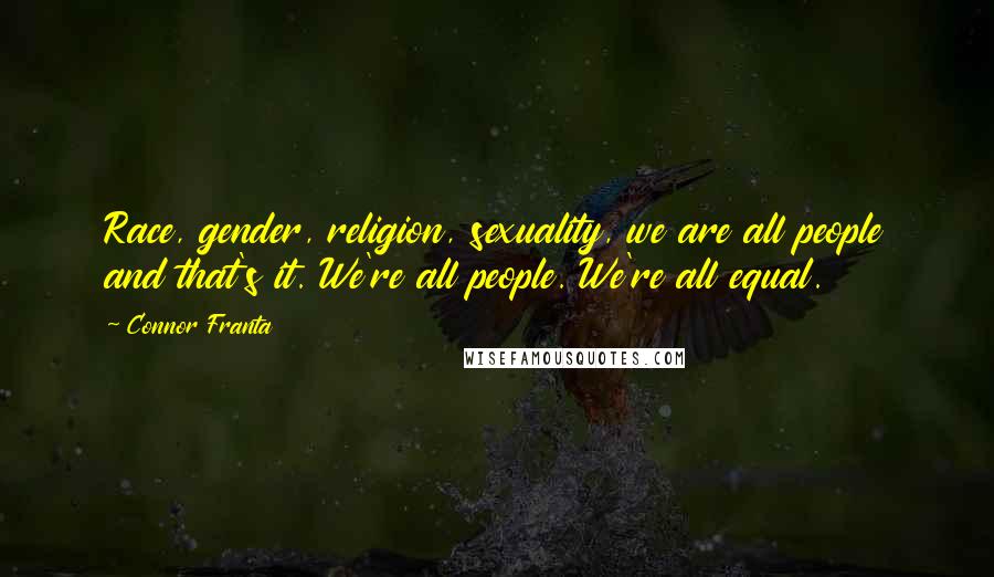 Connor Franta Quotes: Race, gender, religion, sexuality, we are all people and that's it. We're all people. We're all equal.