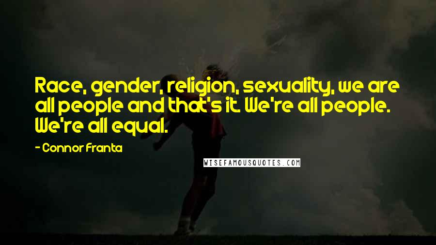 Connor Franta Quotes: Race, gender, religion, sexuality, we are all people and that's it. We're all people. We're all equal.