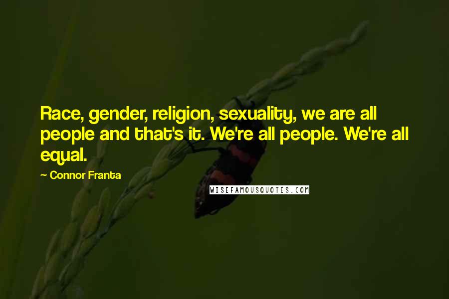 Connor Franta Quotes: Race, gender, religion, sexuality, we are all people and that's it. We're all people. We're all equal.
