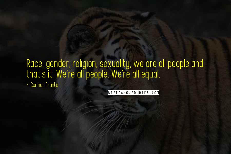 Connor Franta Quotes: Race, gender, religion, sexuality, we are all people and that's it. We're all people. We're all equal.