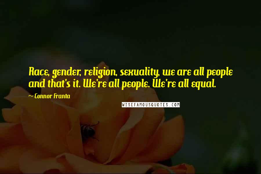 Connor Franta Quotes: Race, gender, religion, sexuality, we are all people and that's it. We're all people. We're all equal.