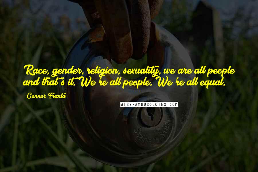 Connor Franta Quotes: Race, gender, religion, sexuality, we are all people and that's it. We're all people. We're all equal.